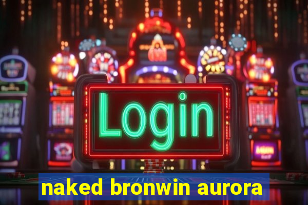 naked bronwin aurora